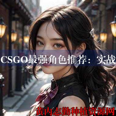 暴躁少女CSGO最强角色推荐：实战心得分享